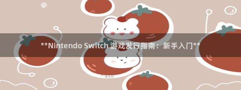 蓝狮在线注册平台怎么样啊：**Nintendo Switch 游戏发行指南：新手入门**